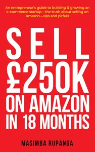 SELL £250K IN 18 MONTHS ON AMAZON: ENTREPRENEUR'S GUIDE TO SELLING ON AMAZON