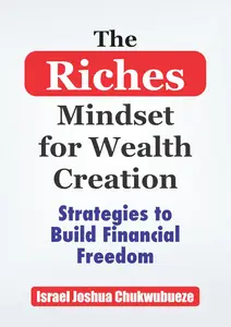 The Riches Mindset for Wealth Creation: Strategies to Build Financial Freedom