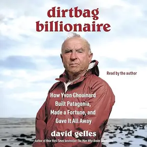 Dirtbag Billionaire: How Yvon Chouinard Built Patagonia, Made a Fortune, and Gave It All Away [Audiobook]