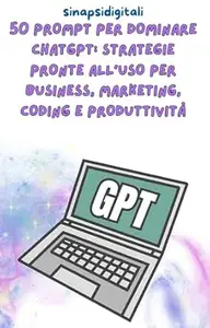 50 Prompt per Dominare ChatGPT: Strategie Pronte all'Uso per Business, Marketing, Coding e Produttività