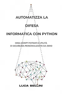 AUTOMATIZZA LA DIFESA INFORMATICA CON PYTHON : Crea script potenti e utilità di sicurezza personalizzate da zero