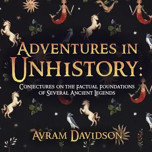 Adventures in Unhistory: Conjectures on the Factual Foundations of Several Ancient Legends