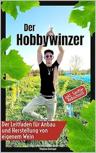 Der Hobbywinzer: Der Leitfaden für Anbau und Herstellung von eigenem Wein