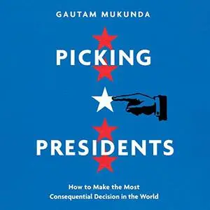 Picking Presidents: How to Make the Most Consequential Decision in the World [Audiobook]