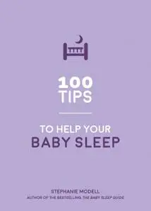 100 Tips to Help Your Baby Sleep: Practical Advice to Establish Good Sleeping Habits