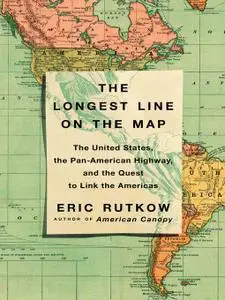 The Longest Line on the Map: The United States, the Pan-American Highway, and the Quest to Link the Americas