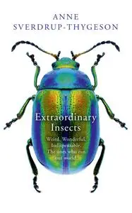 Extraordinary Insects: Weird. Wonderful. Indispensable. The ones who run our world.