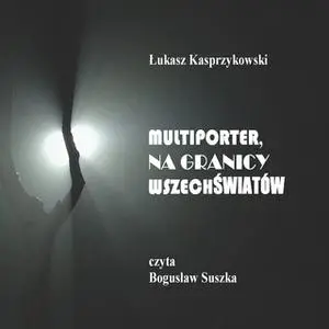«Multiporter. Na Granicy Wszechświatów.» by Łukasz Kasprzykowski