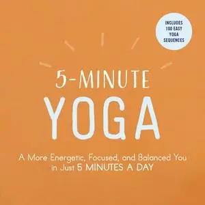 «5-Minute Yoga: A More Energetic, Focused, and Balanced You in Just 5 Minutes a Day» by Adams Media