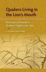 Quakers Living in the Lion's Mouth: The Society of Friends in Northern Virginia, 1730-1865