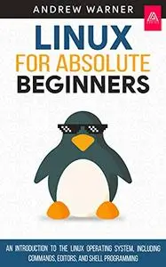 Linux for Absolute Beginners: An Introduction to the Linux Operating System, Including Commands, Editors, and Shell Programming