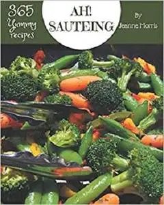 Ah! 365 Yummy Sauteing Recipes: A Yummy Sauteing Cookbook that Novice can Cook