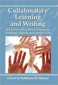 Collaborative Learning and Writing: Essays on Using Small Groups in Teaching English and Composition (Repost)