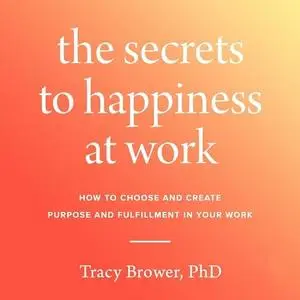 The Secrets to Happiness at Work: How to Choose and Create Purpose and Fulfillment in Your Work [Audiobook]