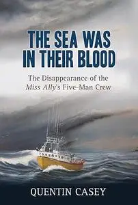 The Sea Was in Their Blood: The Disappearance of the Miss Ally's Five-Man Crew