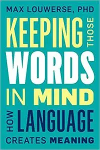 Keeping Those Words in Mind: How Language Creates Meaning