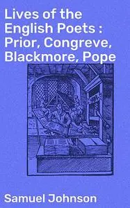 «Lives of the English Poets : Prior, Congreve, Blackmore, Pope» by Samuel Johnson