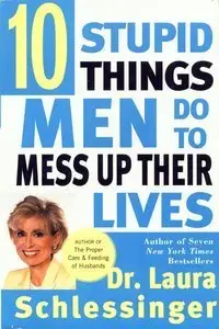 Ten Stupid Things Men Do to Mess Up Their Lives (Repost)