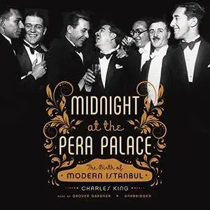 Midnight at the Pera Palace: The Birth of Modern Istanbul [Audiobook]