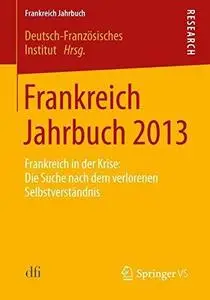 Frankreich Jahrbuch 2013: Frankreich in der Krise: Die Suche nach dem verlorenen Selbstverständnis (Repost)