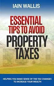 Essential Tips to Avoid Property Taxes: Helping you make sense of the tax changes to increase your wealth