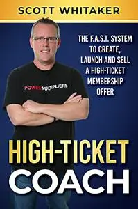 High-Ticket Coach: The F.A.S.T. System to Create, Launch and Sell a High-Ticket Membership Offer