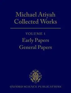 Michael Atiyah: Collected Works: Volume 1: Early Papers; General Papers Volume 1: Early Papers; General Papers