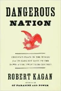 Dangerous Nation: America's Foreign Policy from Its Earliest Days to the Dawn of the Twentieth Century