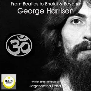 «Beatles to Bhakti & Beyond; George Harrison, The Long Road Home» by Jagannatha Dasa