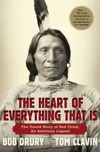 Bob Drury, Tom Clavin - The Heart of Everything That Is: The Untold Story of Red Cloud, An American Legend [Repost]