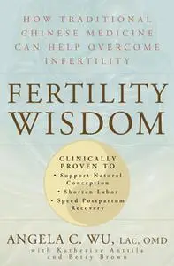 «Fertility Wisdom» by Angela Wu,Betsy Brown,Katherine Anttila