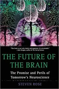 The Future of the Brain: The Promise and Perils of Tomorrow's Neuroscience