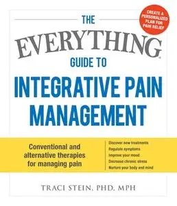 «The Everything Guide To Integrative Pain Management: Conventional and Alternative Therapies for Managing Pain - Discove