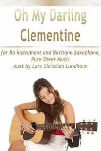 «Oh My Darling Clementine for Bb Instrument and Baritone Saxophone, Pure Sheet Music duet by Lars Christian Lundholm» by