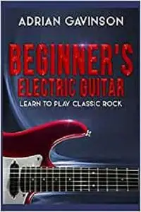 Beginner's Electric Guitar: Learn to Play Classic Rock