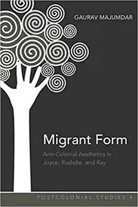 Migrant Form: Anti-Colonial Aesthetics in Joyce, Rushdie and Ray