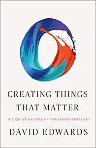 Creating Things That Matter: The Art and Science of Innovations That Last (Repost)