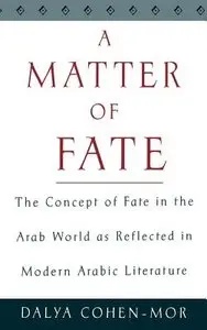 Dalya Cohen-Mor, "A Matter of Fate: The Concept of Fate in the Arab World As Reflected in Modern Arabic Literature"