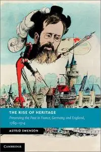 The Rise of Heritage: Preserving the Past in France, Germany and England, 1789–1914