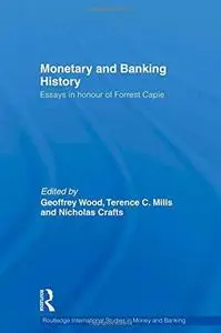 Monetary and Banking History: Essays in Honour of Forrest Capie (Routledge International Studies in Money and Banking)