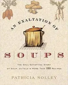 An Exaltation of Soups: The Soul-Satisfying Story of Soup, As Told in More Than 100 Recipes