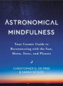Astronomical Mindfulness: Your Cosmic Guide to Reconnecting With the Sun, Moon, Stars, and Planets