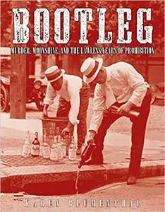 Bootleg: Murder, Moonshine, and the Lawless Years of Prohibition