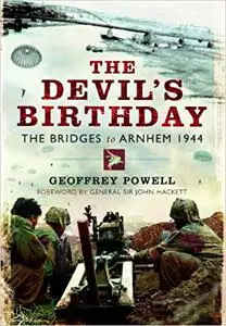 The Devil's Birthday: The Bridges to Arnhem, 1944. Geoffrey Powell