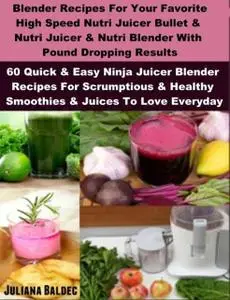 «Blender Recipes: Nutribullet Recipes & Bullet Juicing Blender Recipes» by Juliana Baldec