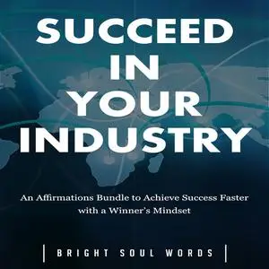 «Succeed in Your Industry: An Affirmations Bundle to Achieve Success Faster with a Winner’s Mindset» by Bright Soul Word