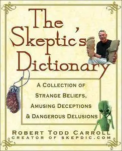 The Skeptic's Dictionary: A Collection of Strange Beliefs, Amusing Deceptions, and Dangerous Delusions (repost)