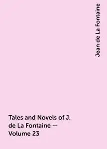 «Tales and Novels of J. de La Fontaine — Volume 23» by Jean de La Fontaine