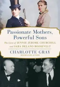 Passionate Mothers, Powerful Sons: The Lives of Jennie Jerome Churchill and Sara Delano Roosevelt