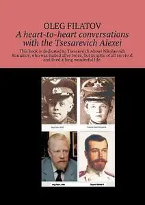 «A heart-to-heart conversations with the Tsesarevich Alexei» by Oleg Filatov